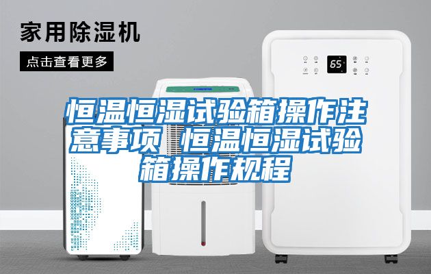恒溫恒濕試驗箱操作注意事項 恒溫恒濕試驗箱操作規程