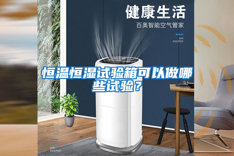 恒溫恒濕試驗箱可以做哪些試驗?