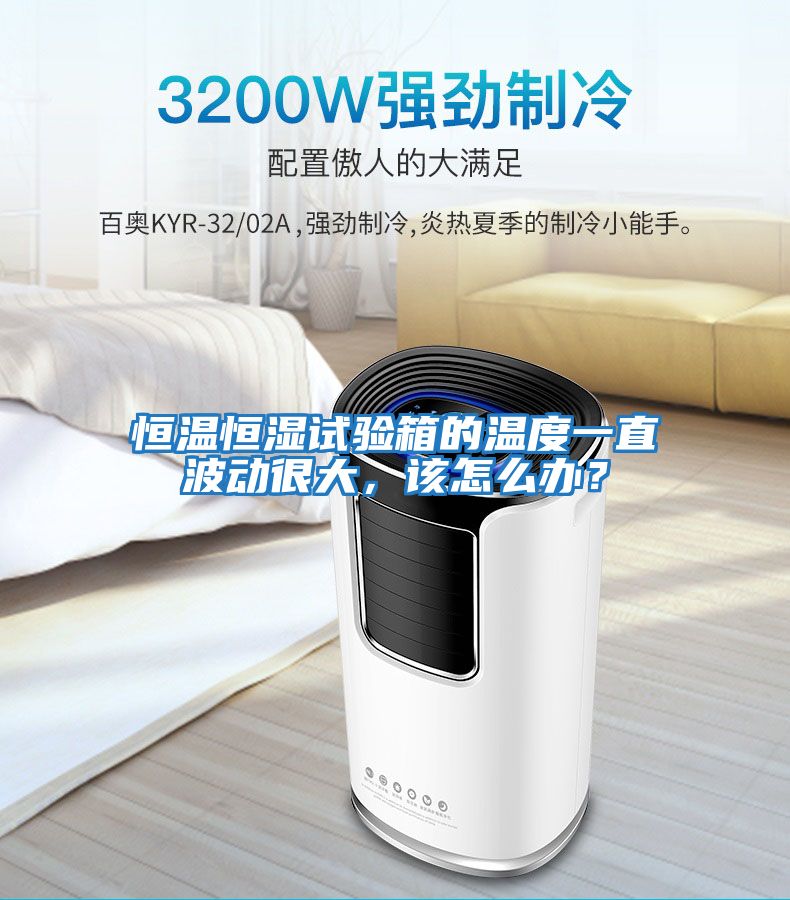 恒溫恒濕試驗箱的溫度一直波動很大,該怎么辦?
