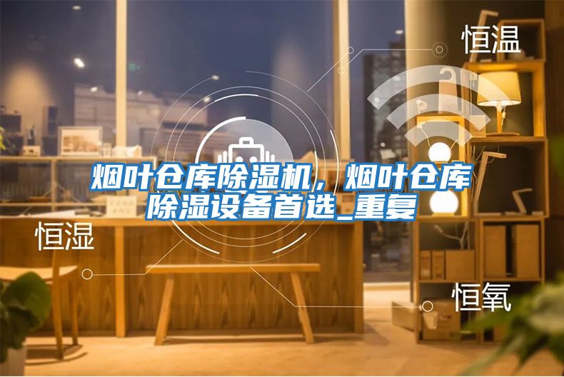 煙葉倉庫除濕機，煙葉倉庫除濕設備首選_重復