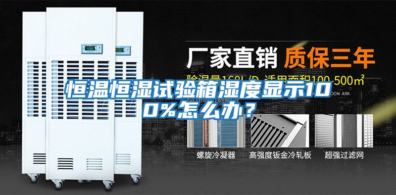 恒溫恒濕試驗箱濕度顯示100%怎么辦？