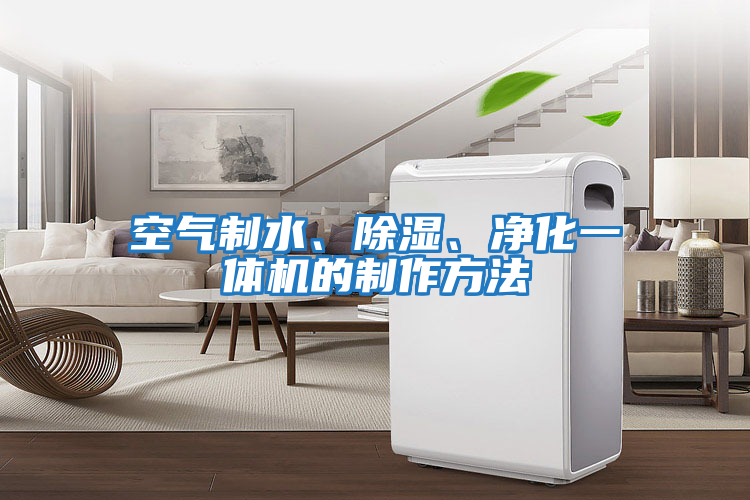 空氣制水、除濕、凈化一體機的制作方法