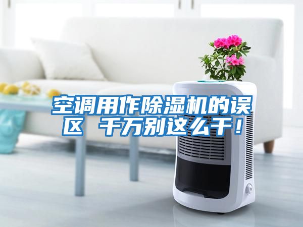 空調用作除濕機的誤區 千萬別這么干！