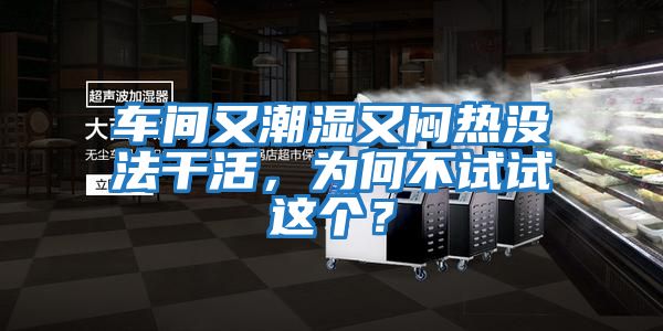 車間又潮濕又悶熱沒法干活,為何不試試這個(gè)?