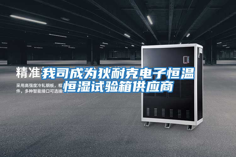 我司成為狄耐克電子恒溫恒濕試驗箱供應(yīng)商