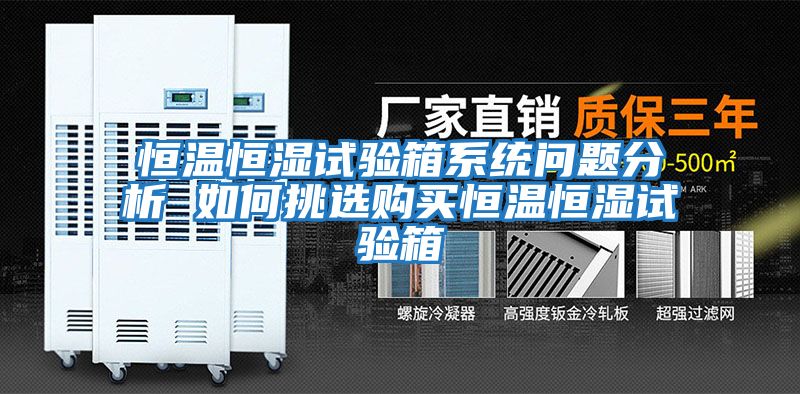 恒溫恒濕試驗(yàn)箱系統(tǒng)問題分析 如何挑選購(gòu)買恒溫恒濕試驗(yàn)箱