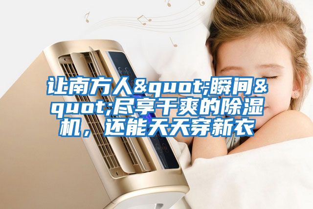 讓南方人"瞬間"盡享干爽的除濕機,還能天天穿新衣
