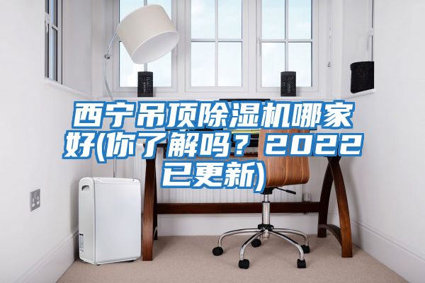 西寧吊頂除濕機哪家好(你了解嗎？2022已更新)