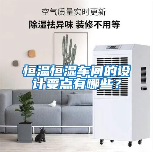恒溫恒濕車間的設計要點有哪些？