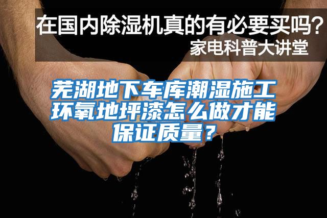 蕪湖地下車庫潮濕施工環氧地坪漆怎么做才能保證質量？