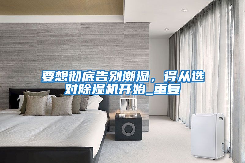 要想徹底告別潮濕，得從選對除濕機開始_重復