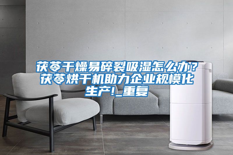 茯苓干燥易碎裂吸濕怎么辦？茯苓烘干機助力企業規模化生產!_重復