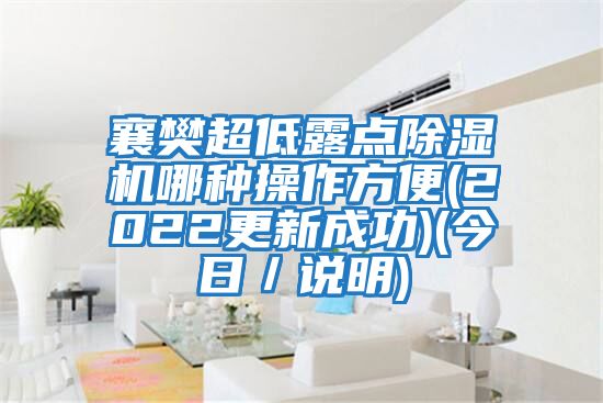 襄樊超低露點除濕機哪種操作方便(2022更新成功)(今日／說明)