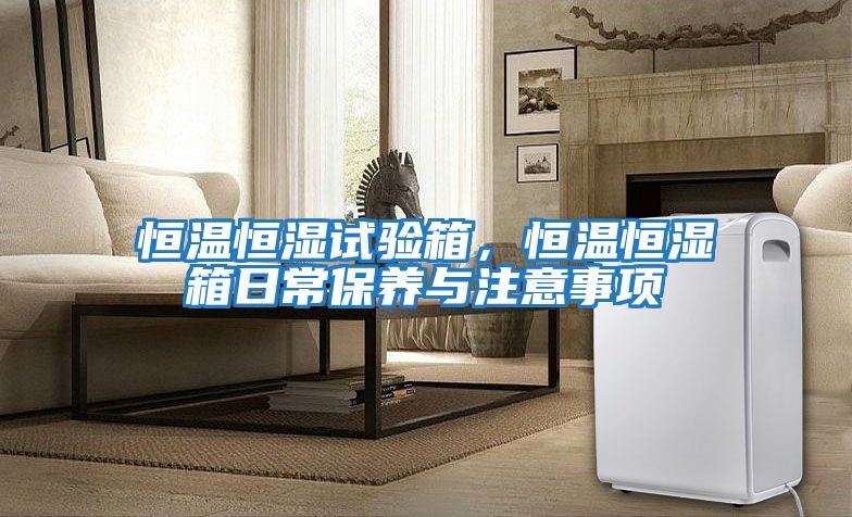 恒溫恒濕試驗箱，恒溫恒濕箱日常保養與注意事項