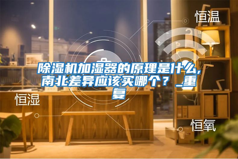 除濕機(jī)加濕器的原理是什么,南北差異應(yīng)該買哪個？_重復(fù)