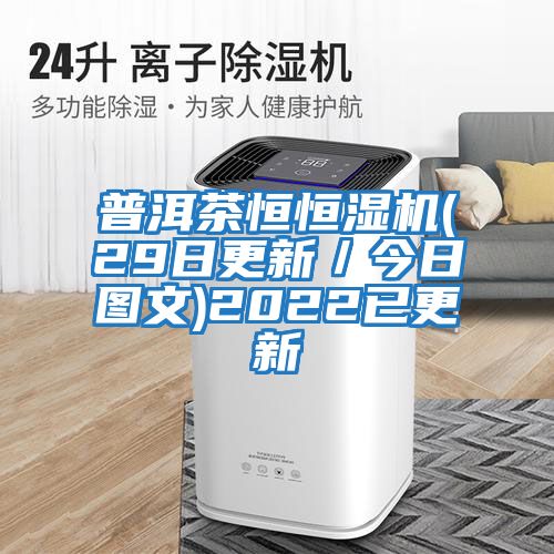 普洱茶恒恒濕機(29日更新/今日圖文)2022已更新