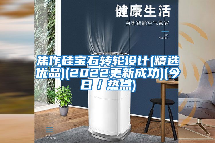 焦作硅寶石轉輪設計(精選優品)(2022更新成功)(今日／熱點)