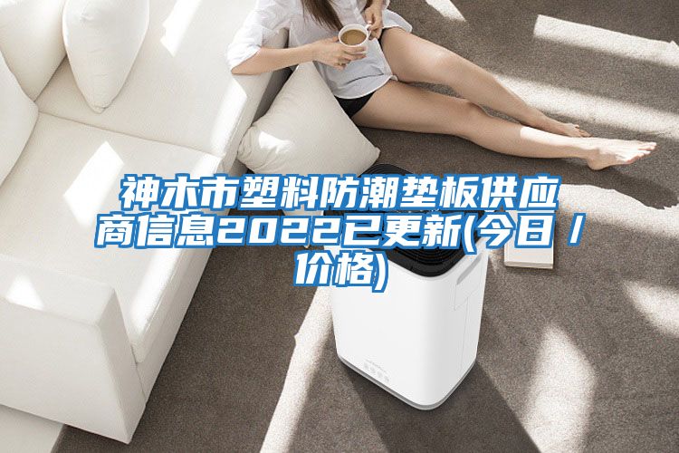 神木市塑料防潮墊板供應(yīng)商信息2022已更新(今日/價(jià)格)