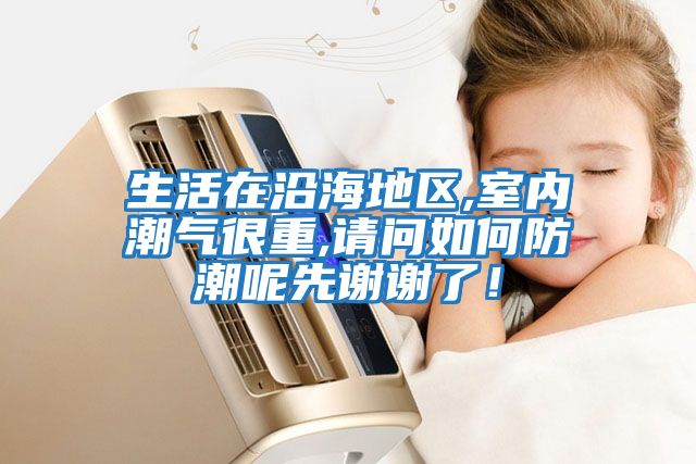 生活在沿海地區(qū),室內(nèi)潮氣很重,請問如何防潮呢先謝謝了！