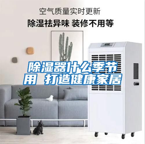 除濕器什么季節用 打造健康家居