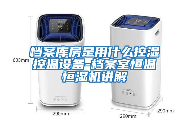 檔案庫房是用什么控濕控溫設備-檔案室恒溫恒濕機講解