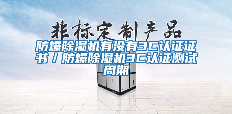 防爆除濕機有沒有3C認(rèn)證證書／防爆除濕機3C認(rèn)證測試周期