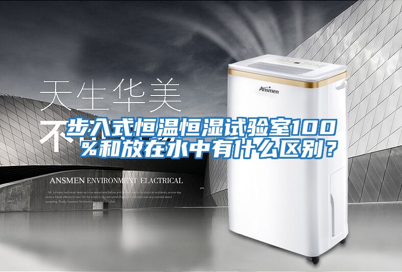 步入式恒溫恒濕試驗室100 %和放在水中有什么區別？