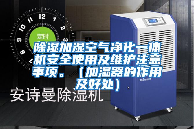 除濕加濕空氣凈化一體機安全使用及維護注意事項。(加濕器的作用及好處)