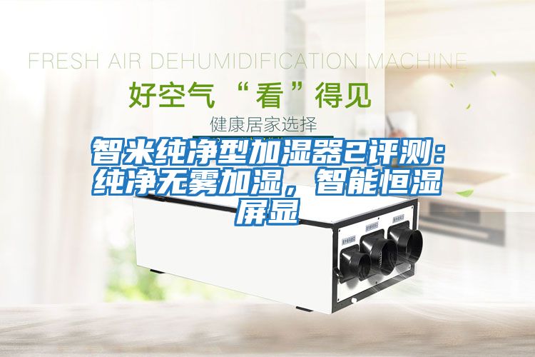 智米純凈型加濕器2評測:純凈無霧加濕,智能恒濕屏顯