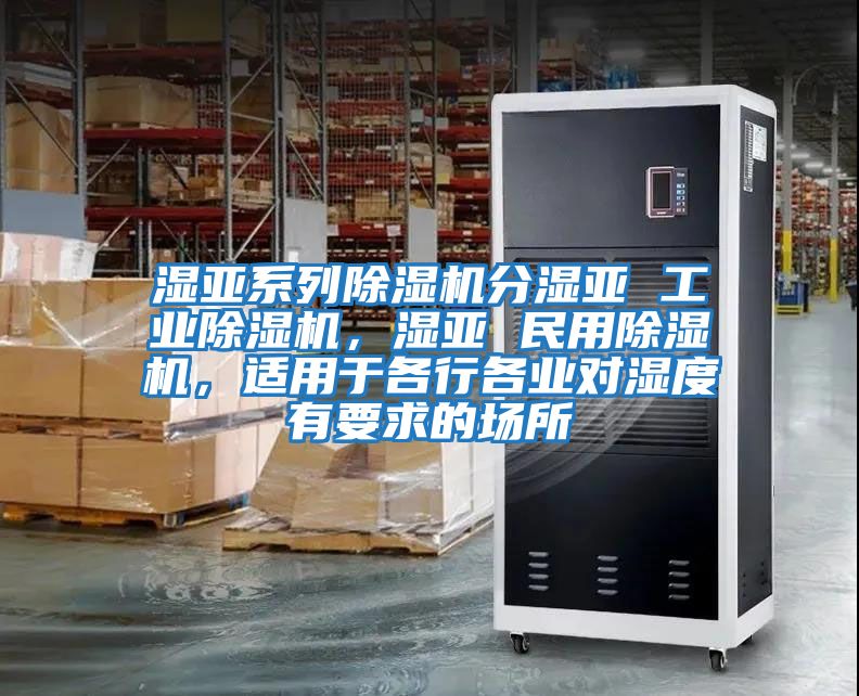 濕亞系列除濕機(jī)分濕亞 工業(yè)除濕機(jī)，濕亞 民用除濕機(jī)，適用于各行各業(yè)對(duì)濕度有要求的場所