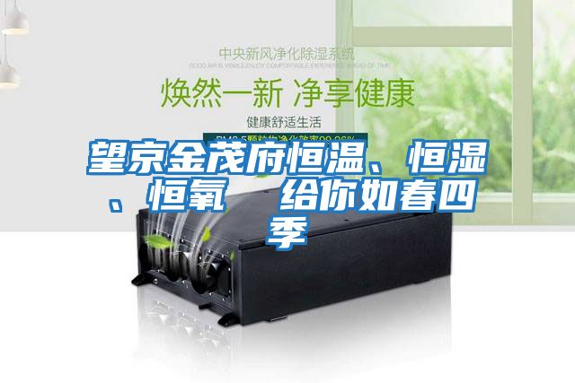 望京金茂府恒溫、恒濕、恒氧  給你如春四季