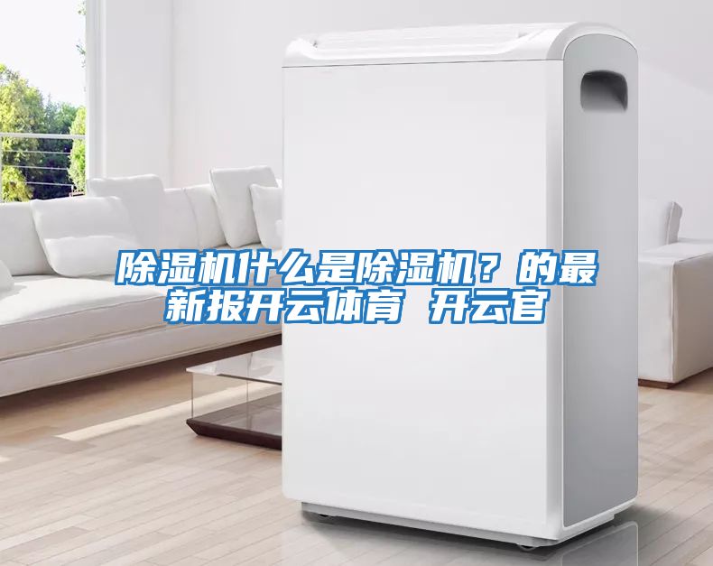 除濕機(jī)什么是除濕機(jī)?的最新報開云體育 開云官