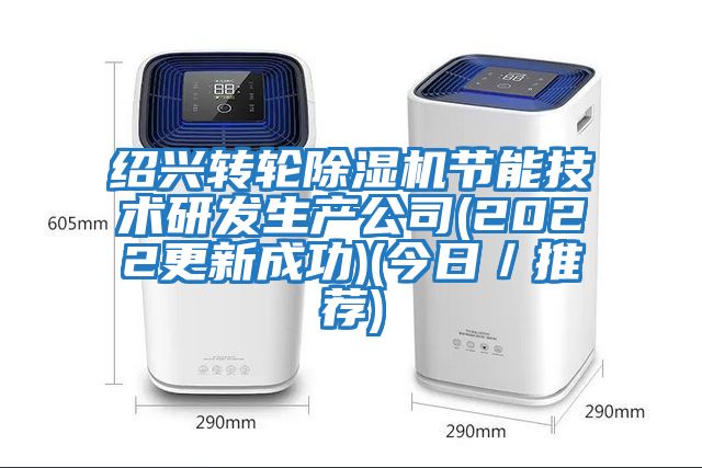 紹興轉(zhuǎn)輪除濕機節(jié)能技術(shù)研發(fā)生產(chǎn)公司(2022更新成功)(今日／推薦)