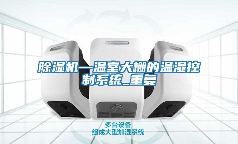 除濕機—溫室大棚的溫濕控制系統_重復