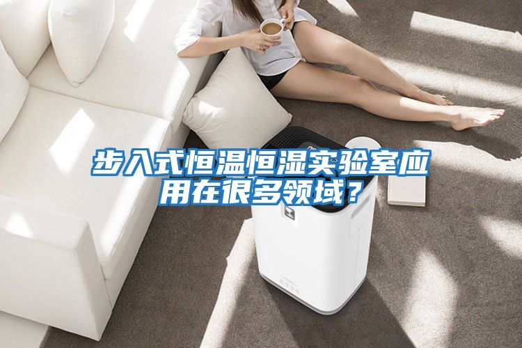 步入式恒溫恒濕實驗室應用在很多領域？