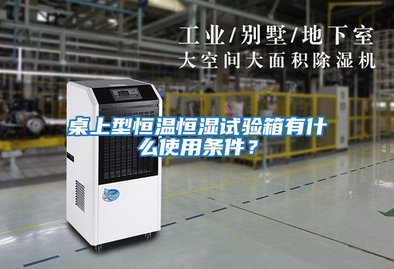 桌上型恒溫恒濕試驗箱有什么使用條件？