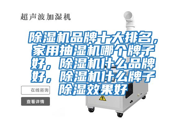 除濕機(jī)品牌十大排名,家用抽濕機(jī)哪個牌子好,除濕機(jī)什么品牌好,除濕機(jī)什么牌子除濕效果好
