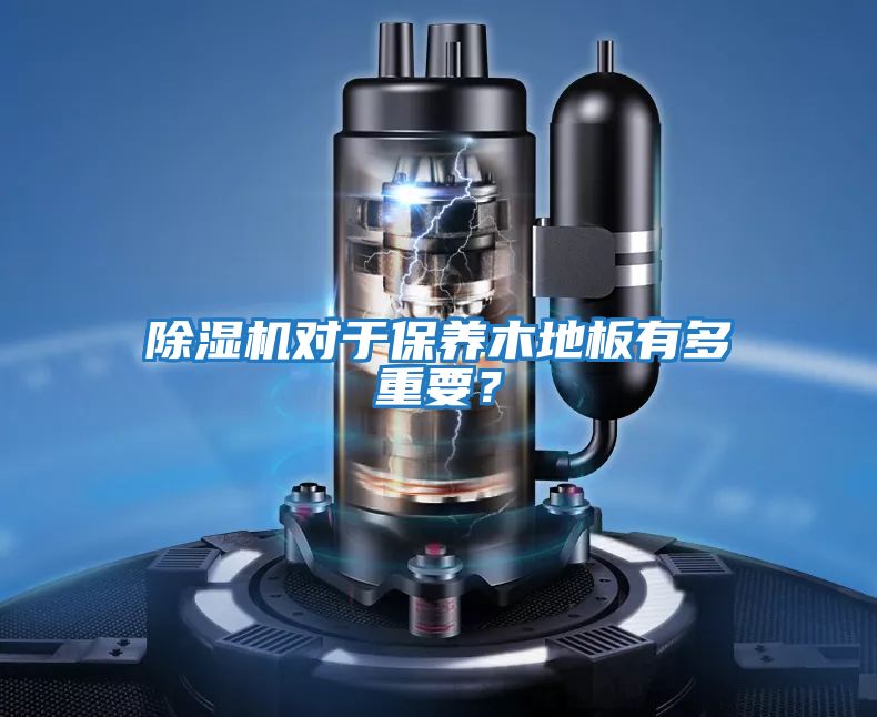 除濕機(jī)對(duì)于保養(yǎng)木地板有多重要？