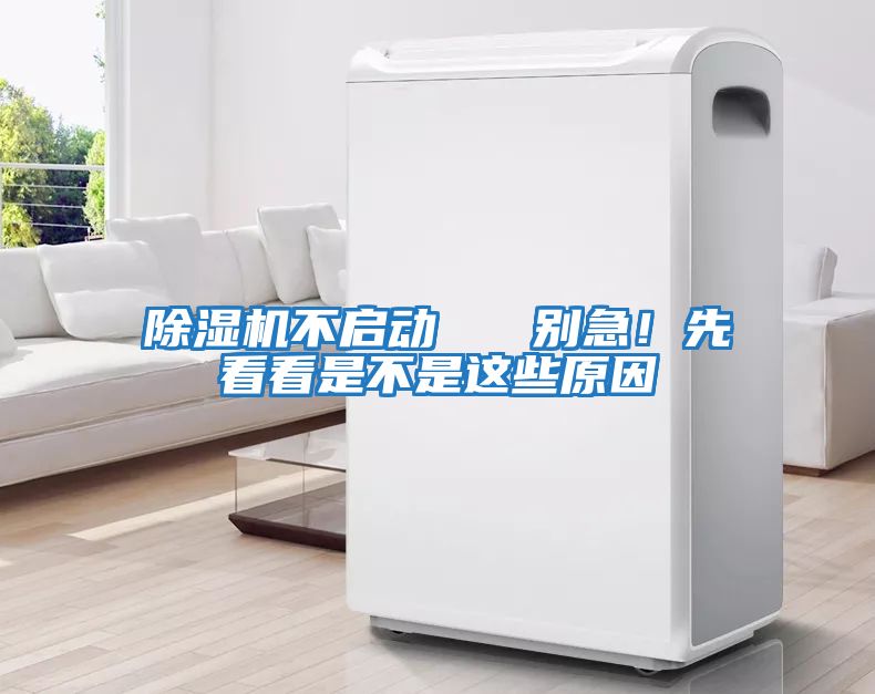 除濕機不啟動   別急！先看看是不是這些原因