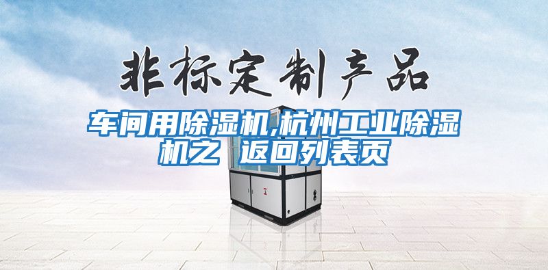 車間用除濕機,杭州工業除濕機之 返回列表頁