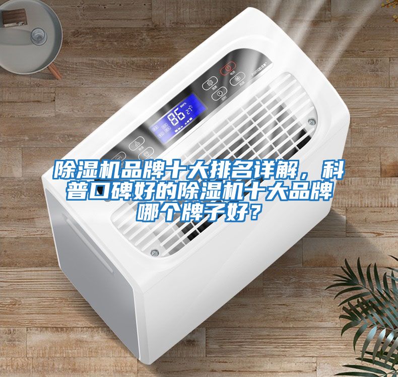 除濕機(jī)品牌十大排名詳解,科普口碑好的除濕機(jī)十大品牌哪個牌子好?