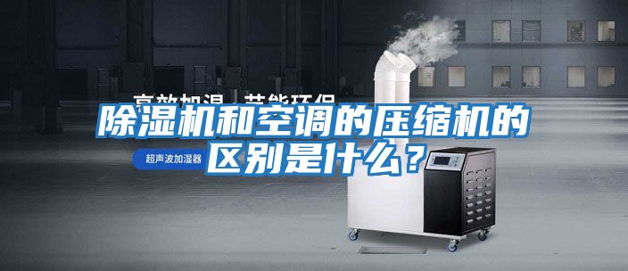 除濕機(jī)和空調(diào)的壓縮機(jī)的區(qū)別是什么？