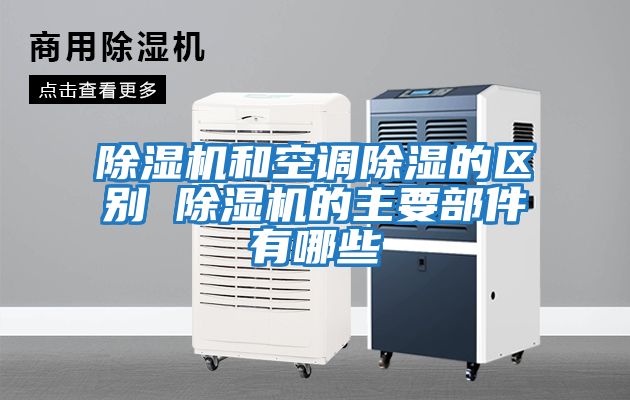 除濕機和空調(diào)除濕的區(qū)別 除濕機的主要部件有哪些