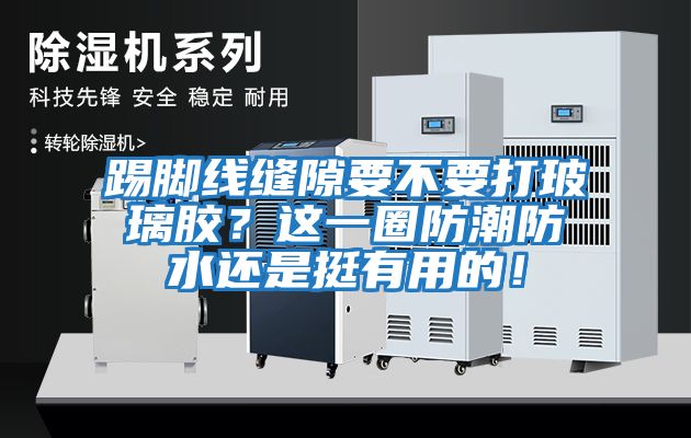 踢腳線縫隙要不要打玻璃膠？這一圈防潮防水還是挺有用的！