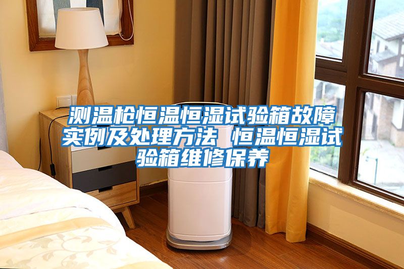 測溫槍恒溫恒濕試驗箱故障實例及處理方法 恒溫恒濕試驗箱維修保養
