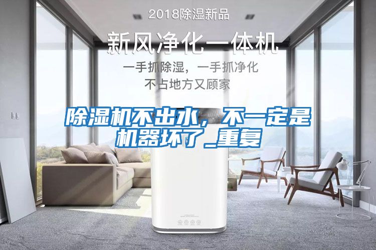 除濕機不出水，不一定是機器壞了_重復