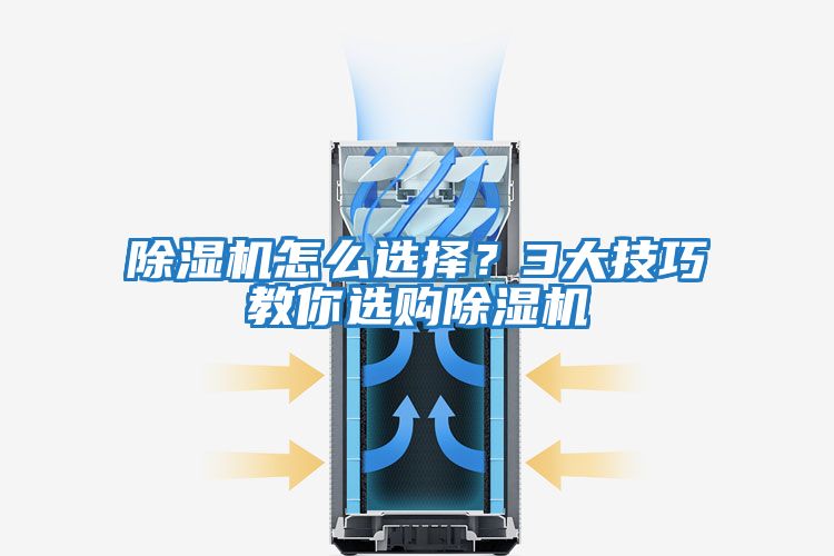 除濕機怎么選擇？3大技巧教你選購除濕機