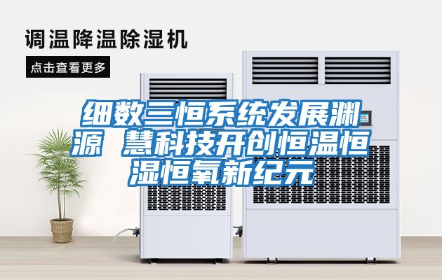 細數三恒系統發展淵源 慧科技開創恒溫恒濕恒氧新紀元