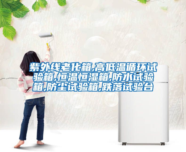 紫外線老化箱,高低溫循環試驗箱,恒溫恒濕箱,防水試驗箱,防塵試驗箱,跌落試驗臺
