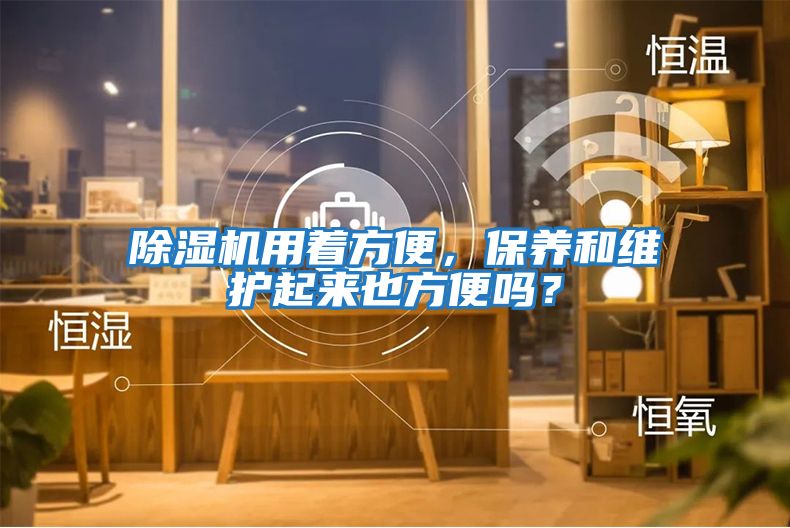 除濕機用著方便，保養和維護起來也方便嗎？